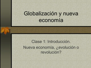 Globalización y nueva
economía
Clase 1: Introducción.
Nueva economía, ¿evolución o
revolución?
 