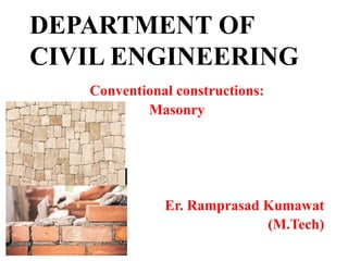 DEPARTMENT OF
CIVIL ENGINEERING
Conventional constructions:
Masonry
Er. Ramprasad Kumawat
(M.Tech)
 