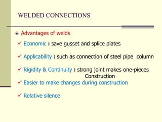 WELDED CONNECTIONS
 Economic : save gusset and splice plates
 Applicability : such as connection of steel pipe column
 Rigidity & Continuity : strong joint makes one-pieces
Construction
 Easier to make changes during construction
 Relative silence
Advantages of welds
 