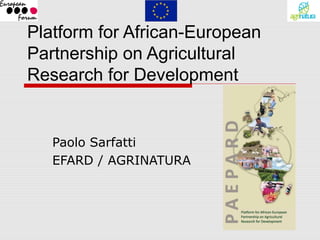 Platform for African-European
Partnership on Agricultural
Research for Development


   Paolo Sarfatti
   EFARD / AGRINATURA
 