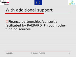 With additional support

Finance partnerships/consortia
facilitated by PAEPARD through other
funding sources




30/10/2012     P. Sarfatti - PAEPARD   12
 
