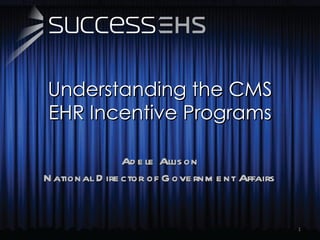 Understanding the CMS EHR Incentive Programs Adele Allison National Director of Government Affairs 