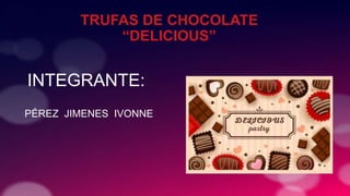 TRUFAS DE CHOCOLATE
“DELICIOUS”
INTEGRANTE:
PÉREZ JIMENES IVONNE
 