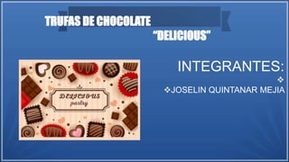 TRUFAS DE CHOCOLATE
“DELICIOUS”
INTEGRANTES:

JOSELIN QUINTANAR MEJIA
 