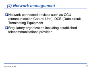 UIT-VNUHCM 2009 11
(4) Network management
❑Network-connected devices such as CCU
(communication Control Unit), DCE (Data circuit
Terminating Equipment
❑Regulatory organization including established
telecommunications provider
 