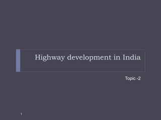 Highway development in India
Topic -2
1
 