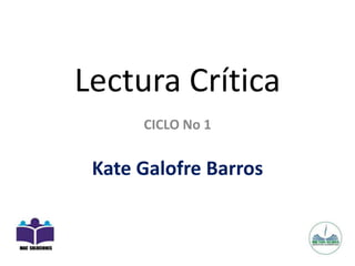 Lectura Crítica
CICLO No 1
Kate Galofre Barros
 