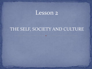 Lesson 2
THE SELF, SOCIETY AND CULTURE
 