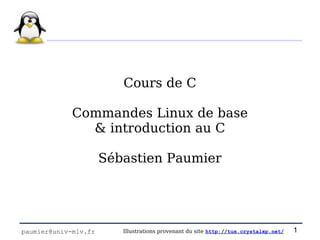 Cours de C

             Commandes Linux de base
               & introduction au C

                      Sébastien Paumier




paumier@univ-mlv.fr      Illustrations provenant du site http://tux.crystalxp.net/   1
 