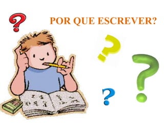 POR QUE ESCREVER?
 