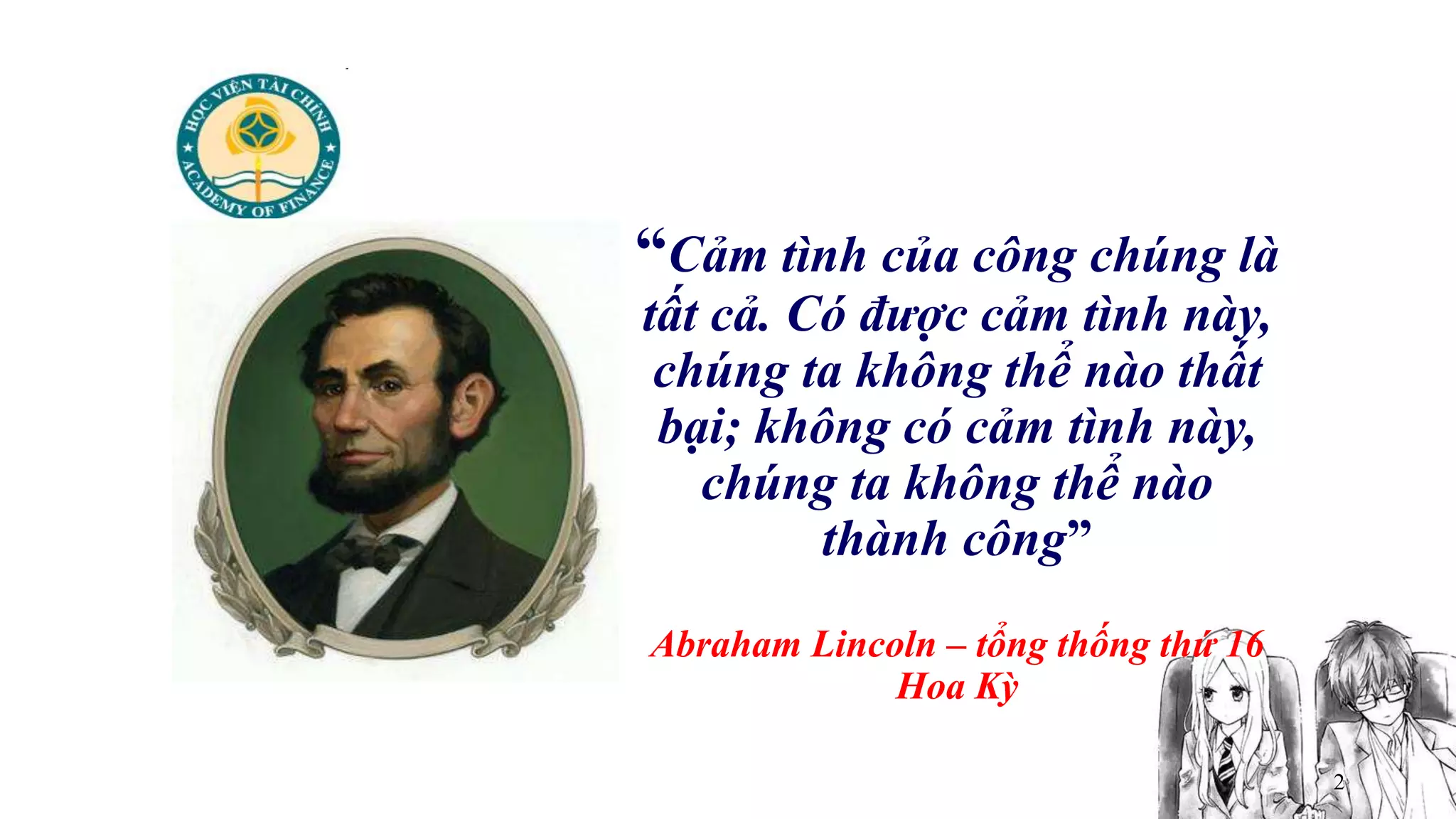 2
“Cảm tình của công chúng là
tất cả. Có được cảm tình này,
chúng ta không thể nào thất
bại; không có cảm tình này,
chúng ta không thể nào
thành công”
Abraham Lincoln – tổng thống thứ 16
Hoa Kỳ
 