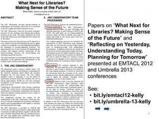 Accompanying Paper
Papers on “What Next for
Libraries? Making Sense
of the Future” and
“Reflecting on Yesterday,
Understanding Today,
Planning for Tomorrow”
presented at EMTACL 2012
and Umbrella 2013
conferences
See:
• bit.ly/emtacl12-kelly
• bit.ly/umbrella-13-kelly
3
 