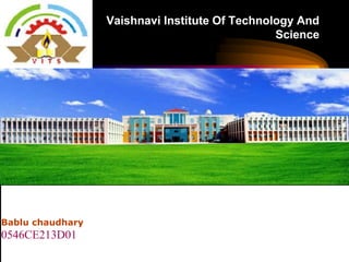 Vaishnavi Institute Of Technology And
Science
Bablu chaudhary
0546CE213D01
 