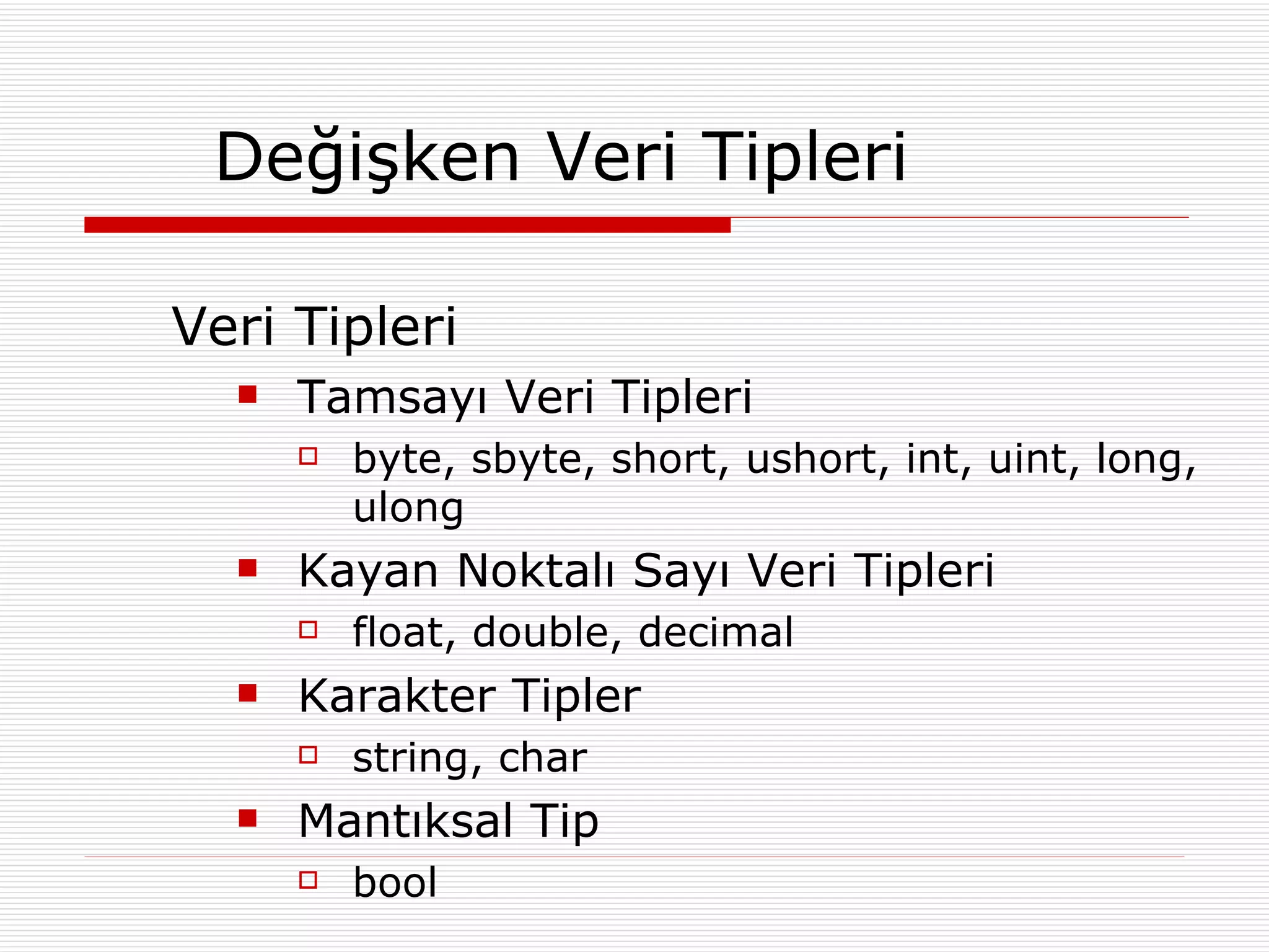 Değişken Veri Tipleri Veri Tipleri Tamsayı Veri Tipleri byte, sbyte, short, ushort, int, uint, long, ulong Kayan Noktalı Sayı Veri Tipleri float, double, decimal Karakter Tipler string, char Mantıksal Tip bool 