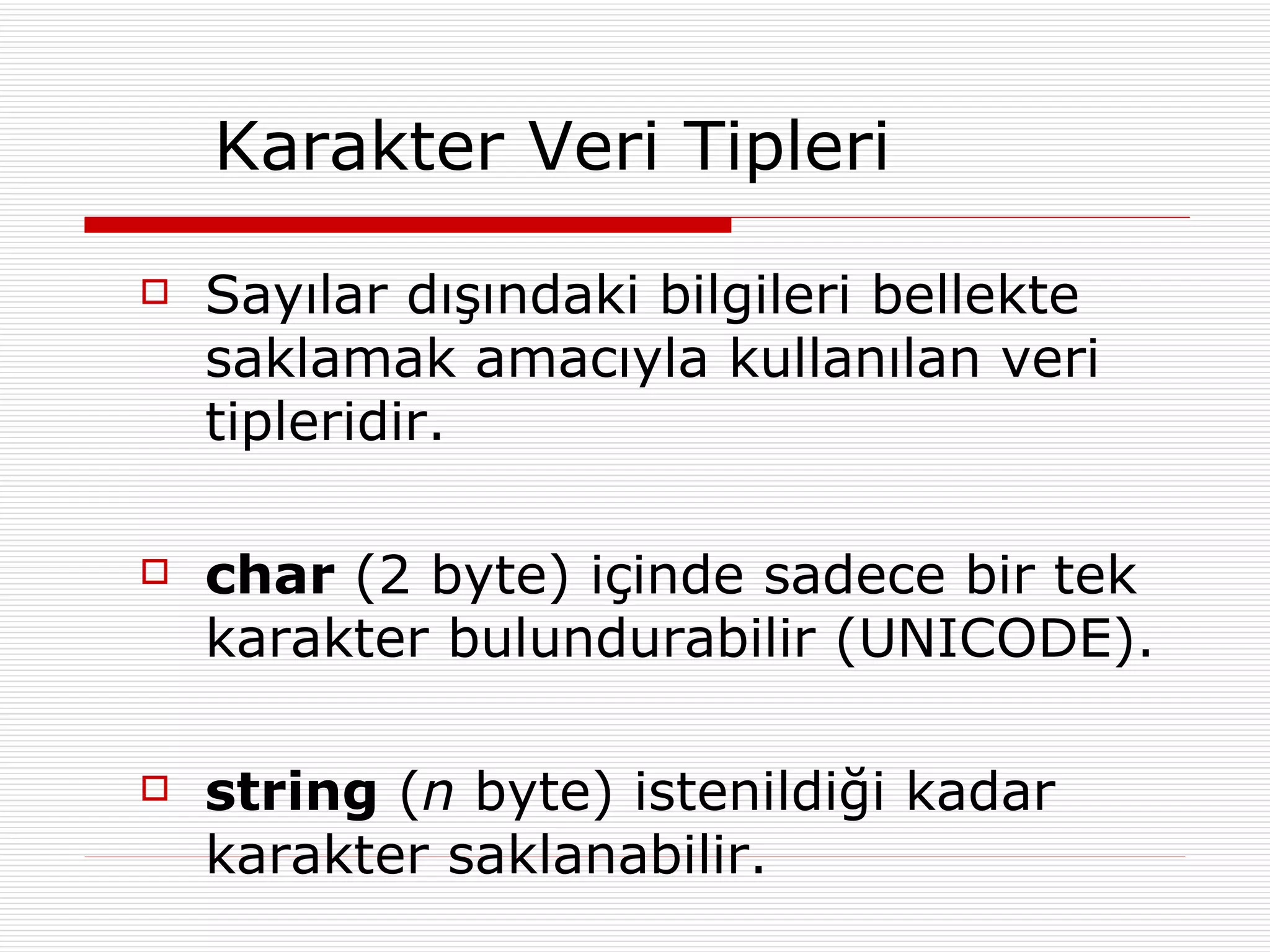 Karakter Veri Tipleri Sayılar dışındaki bilgileri bellekte saklamak amacıyla kullanılan veri tipleridir. char  (2 byte) içinde sadece bir tek karakter bulundurabilir (UNICODE). string  ( n  byte) istenildiği kadar karakter saklanabilir. 