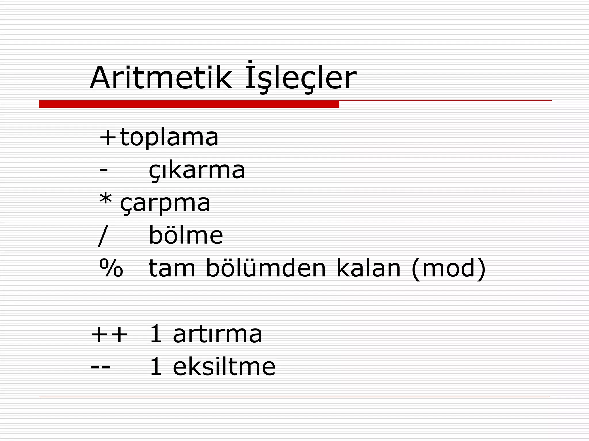 Aritmetik İşleçler + toplama - çıkarma * çarpma / bölme % tam bölümden kalan (mod) ++ 1 artırma -- 1 eksiltme 