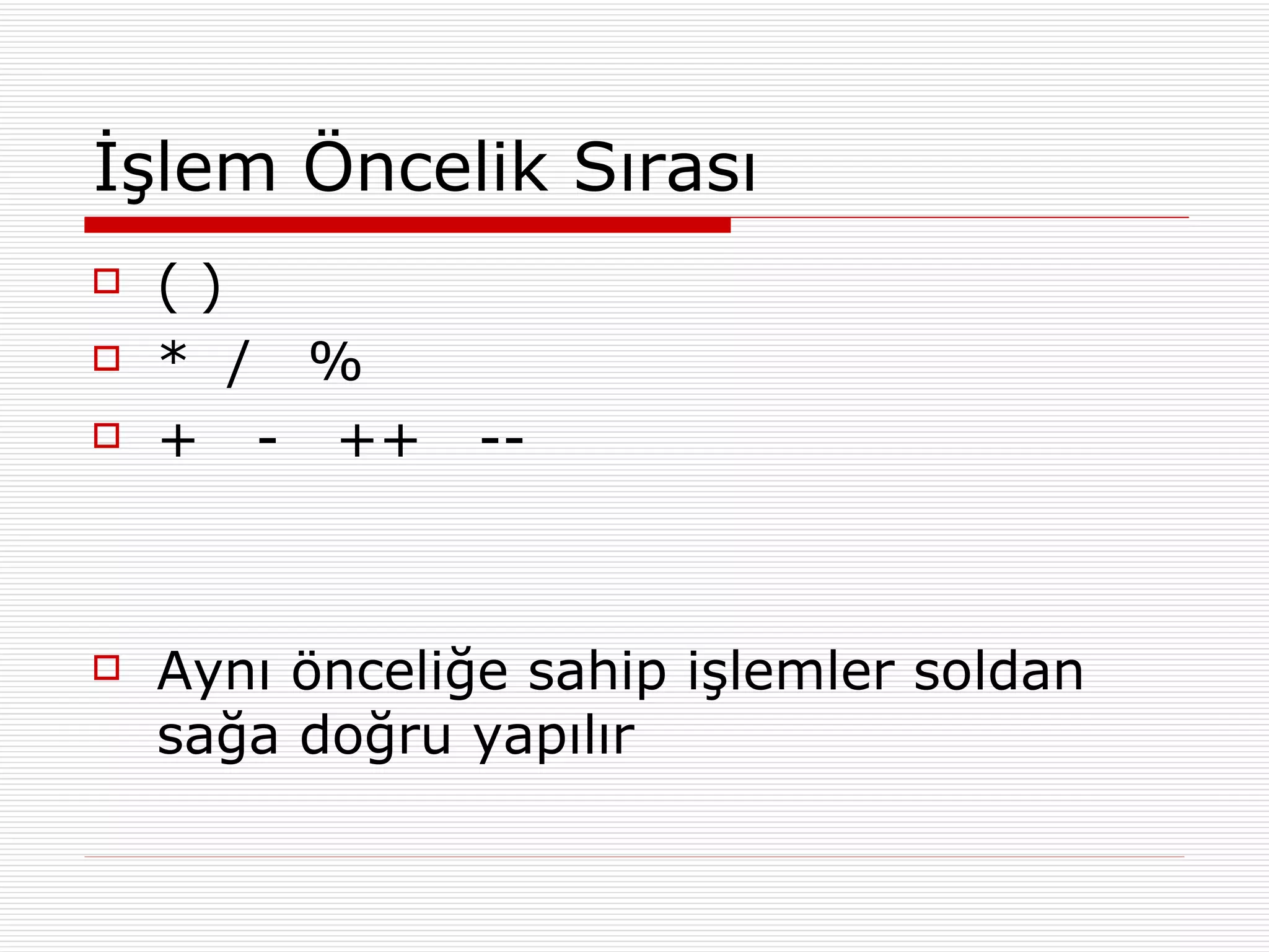 İşlem Öncelik Sırası ( ) *  /  % +  -  ++  -- Aynı önceliğe sahip işlemler soldan sağa doğru yapılır 