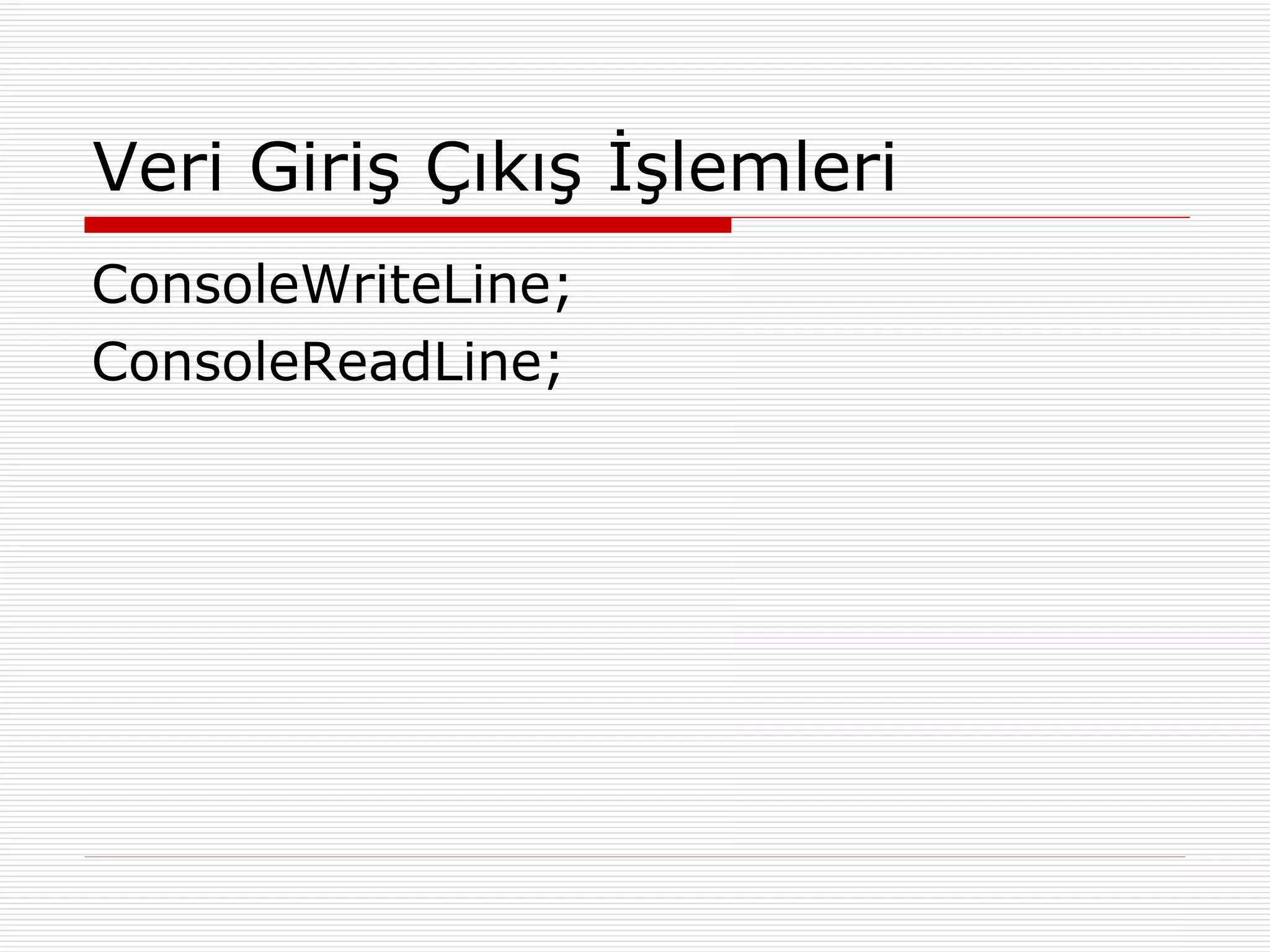 Veri Giriş Çıkış İşlemleri ConsoleWriteLine; ConsoleReadLine; 