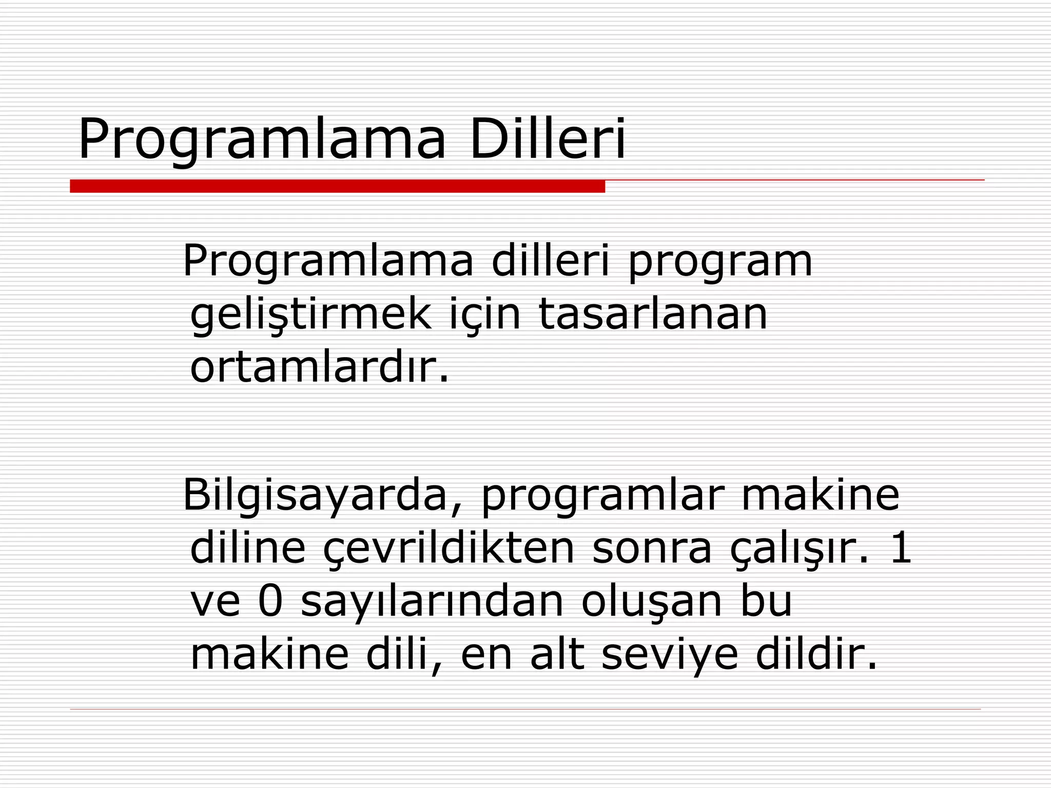 Programlama Dilleri Programlama dilleri program geliştirmek için tasarlanan ortamlardır. Bilgisayarda, programlar makine diline çevrildikten sonra çalışır. 1 ve 0 sayılarından oluşan bu makine dili, en alt seviye dildir.  