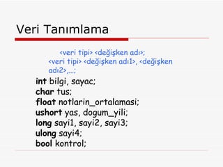 Veri Tanımlama int  bilgi, sayac; char  tus; float  notlarin_ortalamasi; ushort  yas, dogum_yili; long  sayi1, sayi2, sayi3; ulong  sayi4; bool  kontrol; <veri tipi> <değişken adı>; <veri tipi> <değişken adı1>, <değişken adı2>,...; 