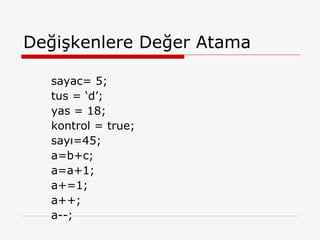 Değişkenlere Değer Atama sayac= 5; tus = ‘d’; yas = 18; kontrol = true; sayı=45; a=b+c; a=a+1; a+=1; a++; a--; 