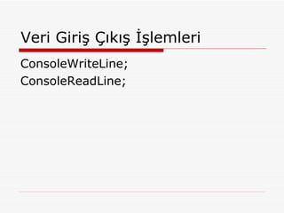 Veri Giriş Çıkış İşlemleri ConsoleWriteLine; ConsoleReadLine; 