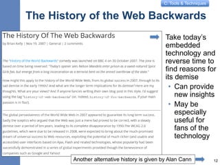 C: Tools & Techniques
The History of the Web Backwards
Take today’s
embedded
technology and
reverse time to
find reasons for
its demise
• Can provide
new insights
• May be
especially
useful for
fans of the
technology
12Another alternative history is given by Alan Cann
 