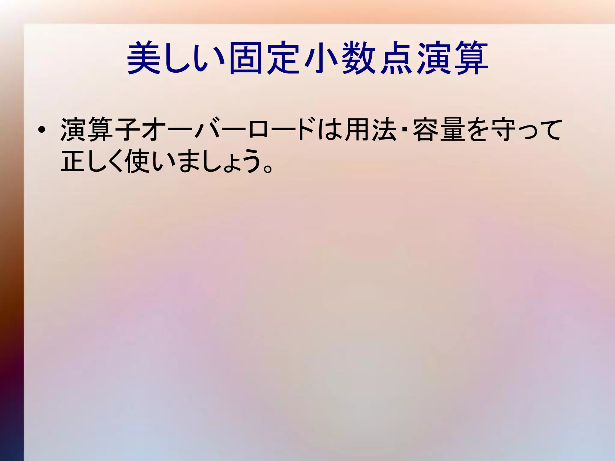 美しい固定小数点演算
• 演算子オーバーロードは用法・容量を守って
  正しく使いましょう。
 