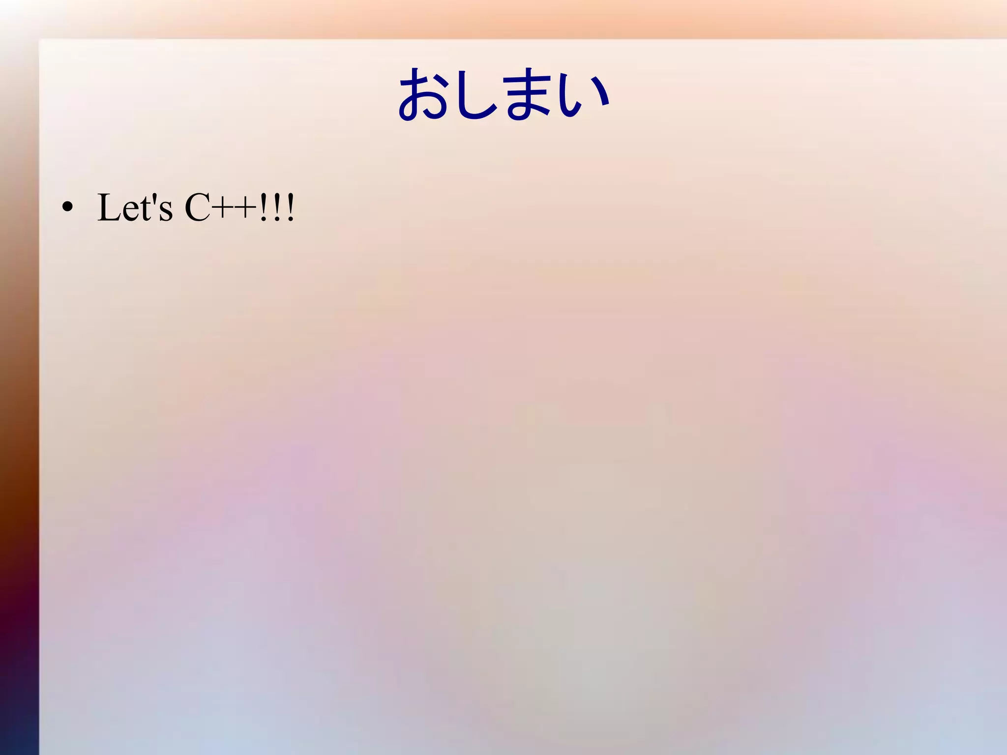 おしまい
• Let's C++!!!
 