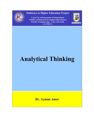 Pathways to Higher Education Project
      Center for Advancement of Postgraduate
    Studies and Research in Engineering Sciences,
      Faculty of Engineering - Cairo University
                     (CAPSCU)




Analytical Thinking




           Dr. Ayman Amer
 