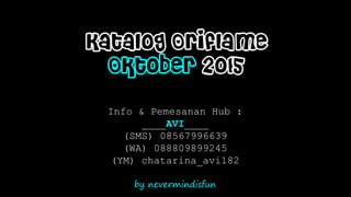 by nevermindisfun
Katalog Oriflame
Oktober 2015
Info & Pemesanan Hub :
____AVI____
(SMS) 08567996639
(WA) 088809899245
(YM) chatarina_avi182
 