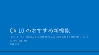 / 46
C# 10 のおすすめ新機能
1
【オンライン】VISUAL STUDIO 2022 LAUNCH 記念 C# TOKYO イベント
2021年11月19日
石崎 充良
 