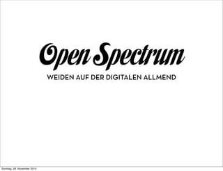 Open Spectrum
                             WEIDEN AUF DER DIGITALEN ALLMEND




Sonntag, 28. November 2010
 