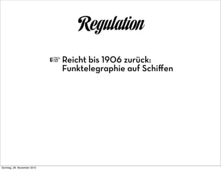 Regulation
                             ☞ Reicht bis 1906 zurück:
                                Funktelegraphie auf Schiﬀen




Sonntag, 28. November 2010
 