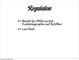 Regulation
                             ☞ Reicht bis 1906 zurück:
                                Funktelegraphie auf Schiﬀen
                             ☞ Low-Tech




Sonntag, 28. November 2010
 