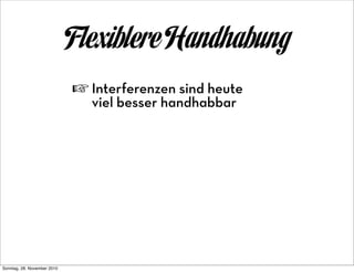 Flexiblere Handhabung
                             ☞ Interferenzen sind heute
                               viel besser handhabbar




Sonntag, 28. November 2010
 