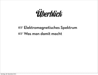 Überblick
                             ☞ Elektromagnetisches Spektrum
                             ☞ Was man damit macht




Sonntag, 28. November 2010
 