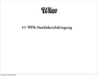 Wlan
                             ☞ 99% Marktdurchdringung




Sonntag, 28. November 2010
 