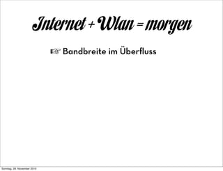 Internet + Wlan = morgen
                             ☞ Bandbreite im Überﬂuss




Sonntag, 28. November 2010
 