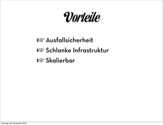 Vorteile
                             ☞ Ausfallsicherheit
                             ☞ Schlanke Infrastruktur
                             ☞ Skalierbar




Sonntag, 28. November 2010
 