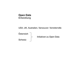 Open Data
Entwicklung



USA, UK, Australien, Vancouver: Vorreiterrolle

Österreich
                   Initiativen zu Open Data
Schweiz
 