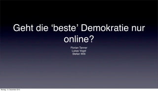 Geht die ʻbesteʼ Demokratie nur
                           online?
                            Florian Tanner
                             Lukas Vogel
                             Stefan Willi




Montag, 13. Dezember 2010
 
