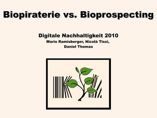 Biopiraterie vs. Bioprospecting

       Digitale Nachhaltigkeit 2010
         Mario Ramisberger, Nicolà Tissi,
                 Daniel Thomas
 