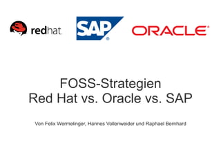 FOSS-Strategien
Red Hat vs. Oracle vs. SAP
 Von Felix Wermelinger, Hannes Vollenweider und Raphael Bernhard
 
