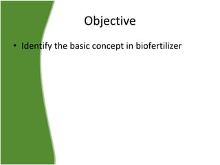 Objective
• Identify the basic concept in biofertilizer

 