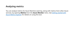 Analyzing metrics
You can analyze metrics for Azure Machine Learning, along with metrics from other Azure
services, by ope...