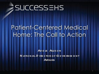 Patient-Centered Medical Home: The Call to Action Adele Allison National Director of Government Affairs 