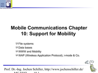 Mobile Communications Chapter
        10: Support for Mobility
         File systems
         Data bases
         WWW and Mobility
         WAP (Wireless Application Protocol), i-mode & Co.




Prof. Dr.-Ing. Jochen Schiller, http://www.jochenschiller.de/
 