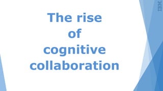 The rise
of
cognitive
collaboration
 