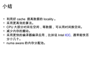 小结 利用好 cache  提高数据的 locality 。 采用更高效的算法。 CPU 大部分时间在空闲，等数据 ,  可以用时间换空间。 减少内存的搬动。 采用更快的编译器编译应用，比如说 Intel  ICC,  通常能快百分小几十。 numa aware 的内存分配池。 